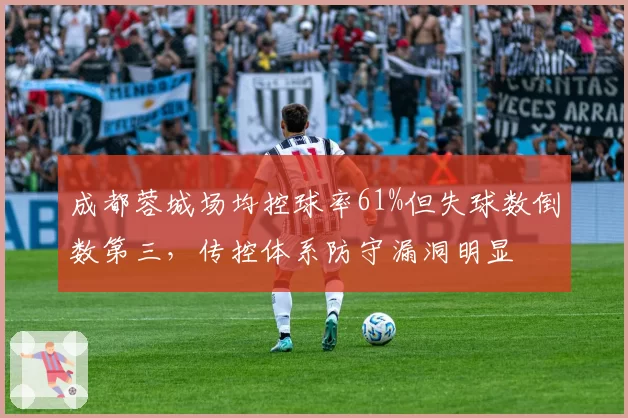 成都蓉城场均控球率61%但失球数倒数第三，传控体系防守漏洞明显