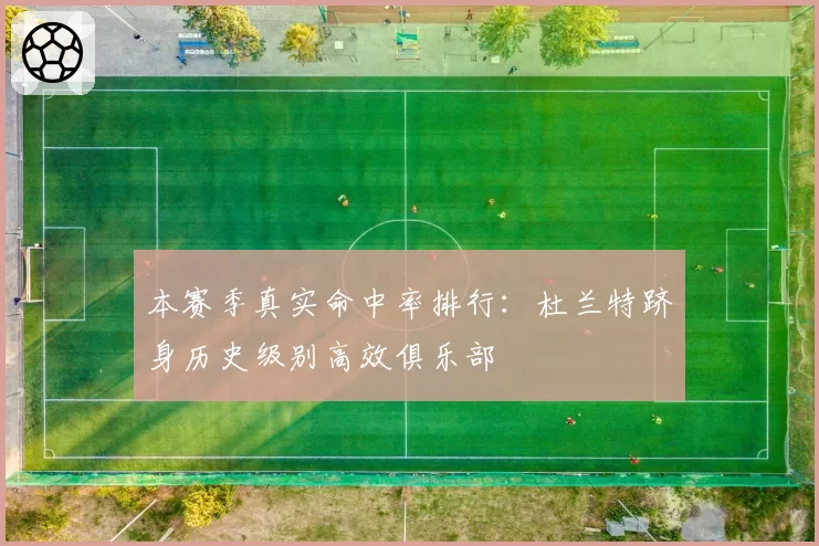 本赛季真实命中率排行:杜兰特跻身历史级别高效俱乐部