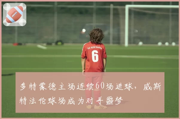 多特蒙德主场连续60场进球，威斯特法伦球场成为对手噩梦