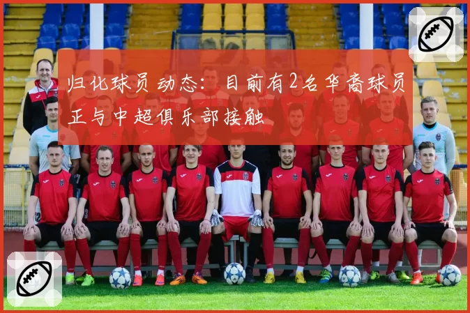 归化球员动态：目前有2名华裔球员正与中超俱乐部接触