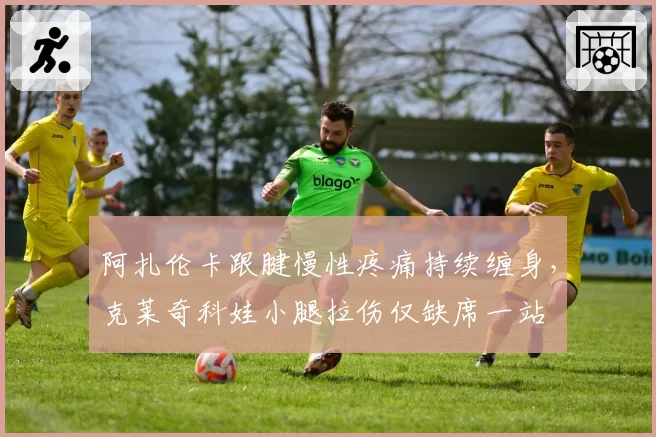 阿扎伦卡跟腱慢性疼痛持续缠身，克莱奇科娃小腿拉伤仅缺席一站