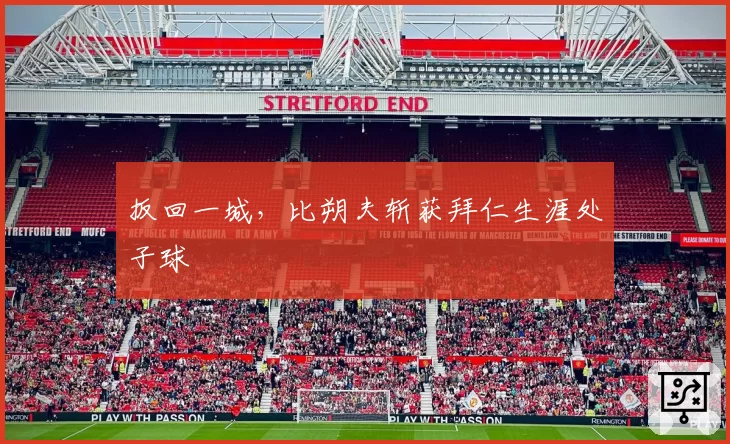 扳回一城，比朔夫斩获拜仁生涯处子球