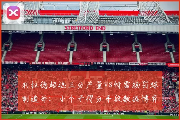 利拉德超远三分产量vs特雷杨罚球制造率：小个子得分手段数据博弈