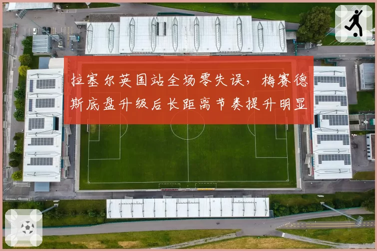 拉塞尔英国站全场零失误，梅赛德斯底盘升级后长距离节奏提升明显