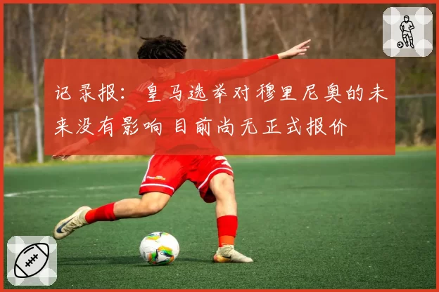 记录报：皇马选举对穆里尼奥的未来没有影响 目前尚无正式报价