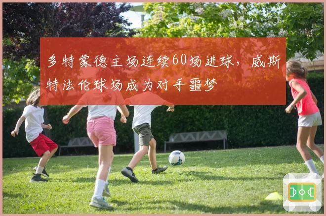 多特蒙德主场连续60场进球，威斯特法伦球场成为对手噩梦