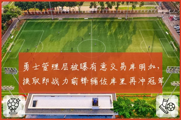 勇士管理层被曝有意交易库明加，换取即战力前锋辅佐库里再冲冠军