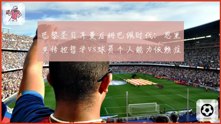 巴黎圣日耳曼后姆巴佩时代：恩里克传控哲学vs球员个人能力依赖症