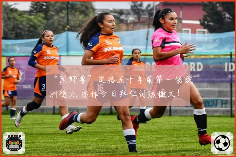 “黑野兽”定格五十年前第一场欧洲德比 亦作今日拜仁讨贼檄文!