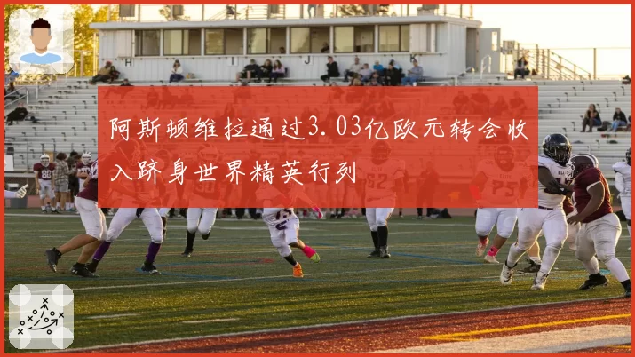 阿斯顿维拉通过3.03亿欧元转会收入跻身世界精英行列